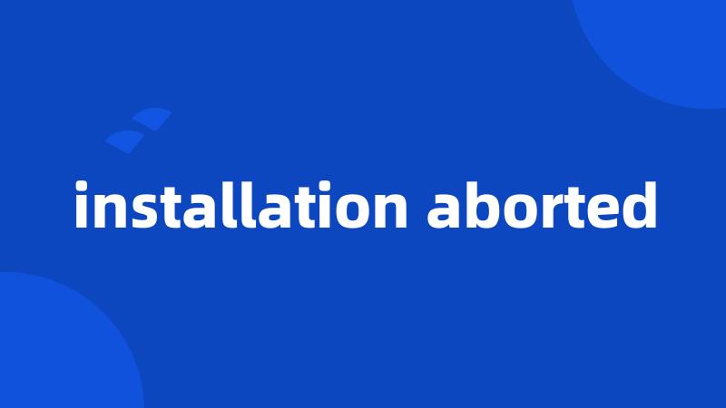 installation aborted