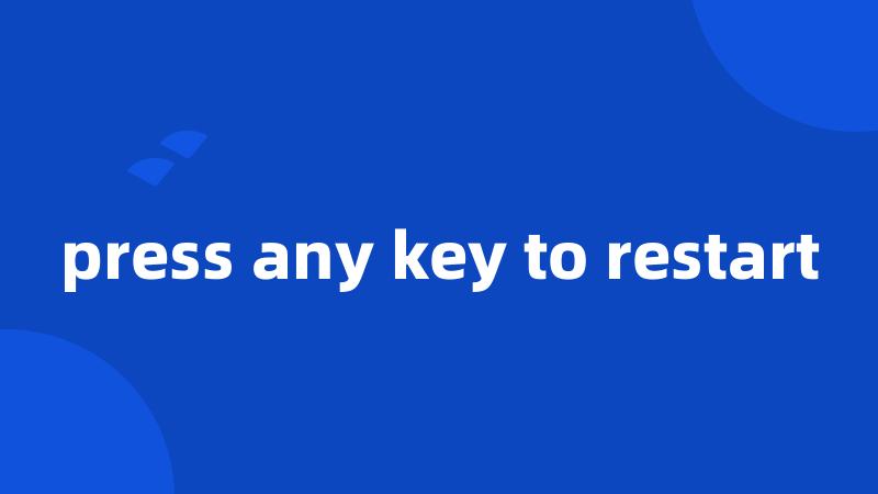 press any key to restart