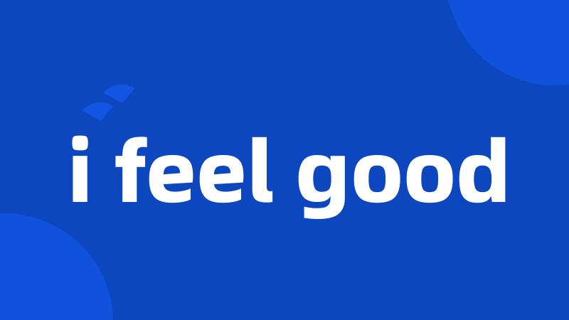 i feel good