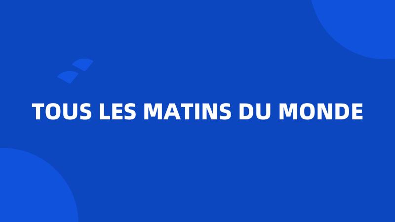 TOUS LES MATINS DU MONDE