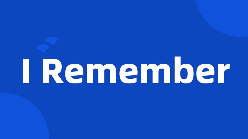 I Remember