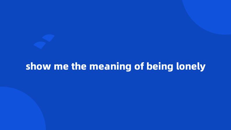 show me the meaning of being lonely