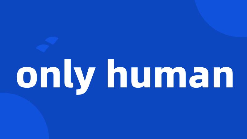 only human