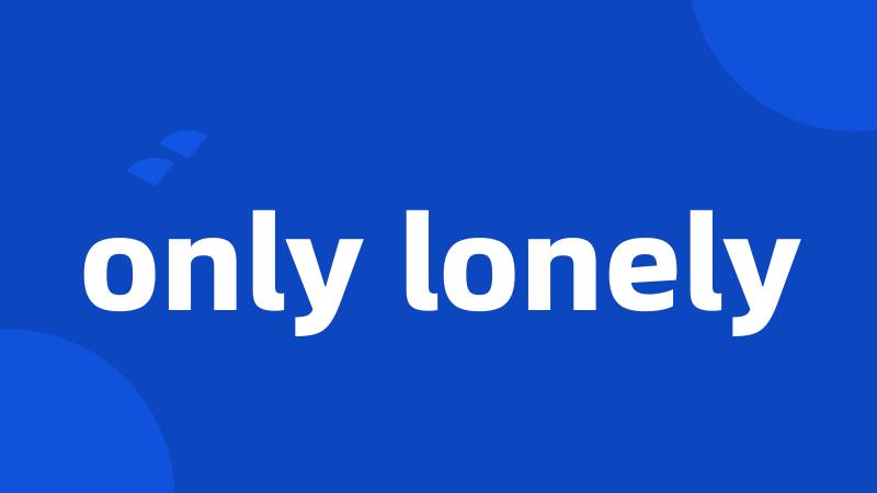 only lonely