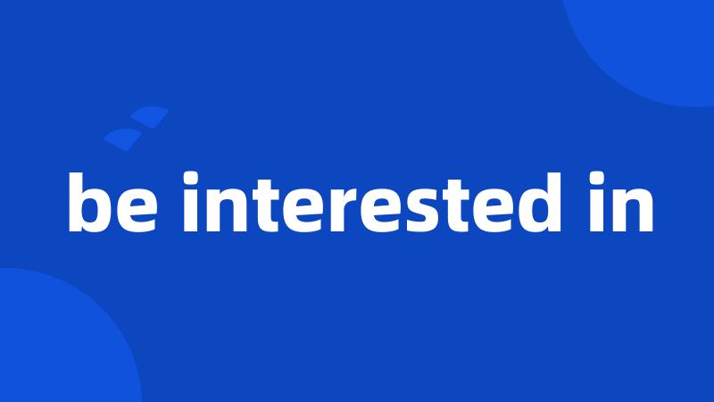 be interested in