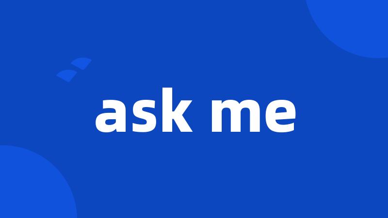 ask me