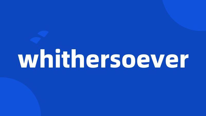 whithersoever