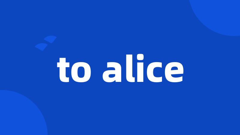 to alice