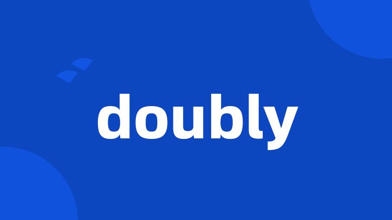 doubly