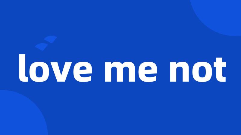 love me not