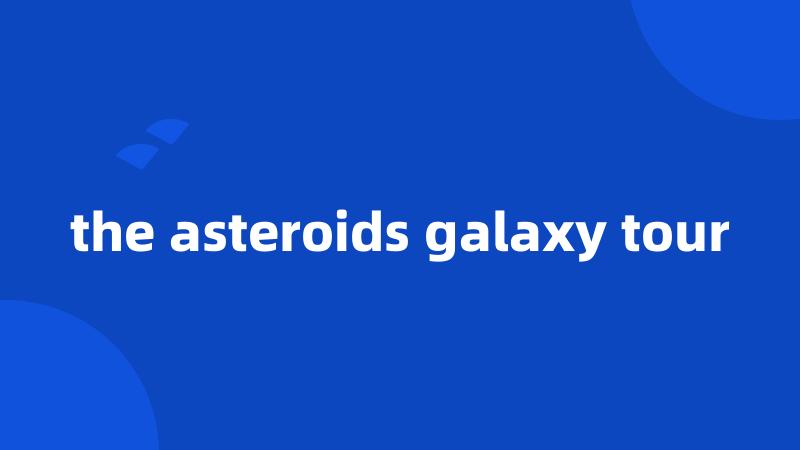 the asteroids galaxy tour