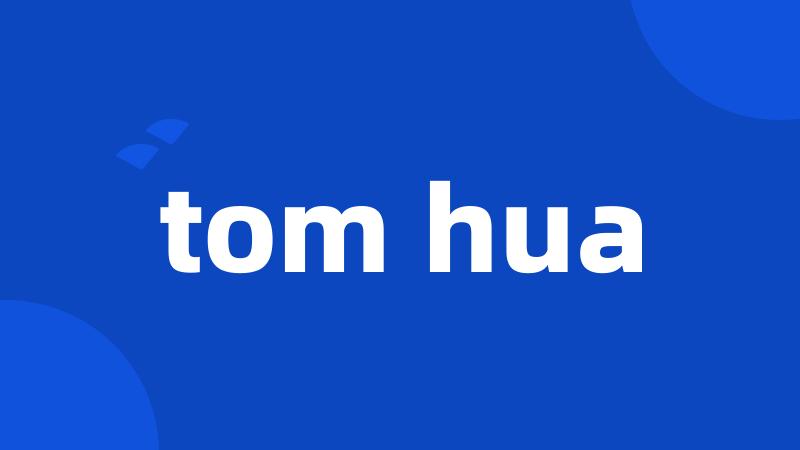 tom hua