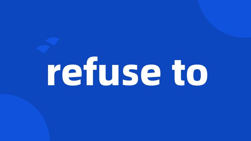 refuse to