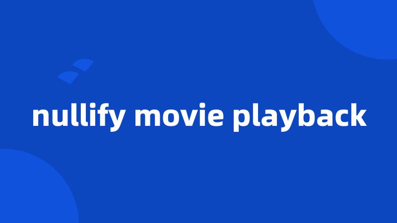 nullify movie playback