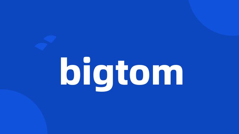 bigtom