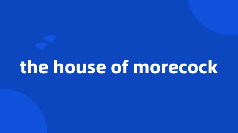 the house of morecock