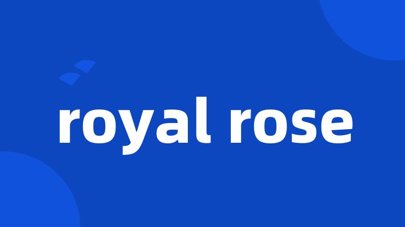 royal rose