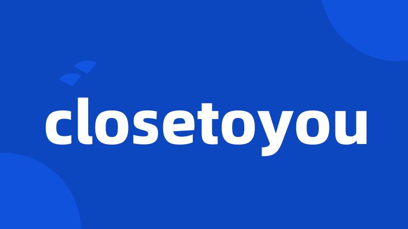 closetoyou