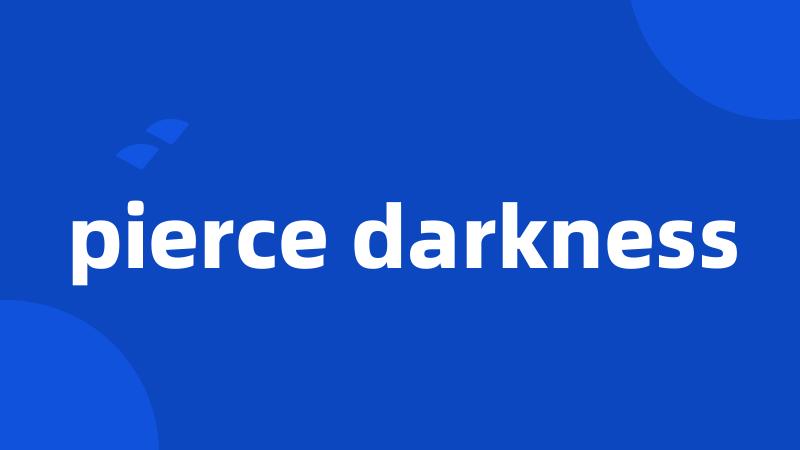 pierce darkness