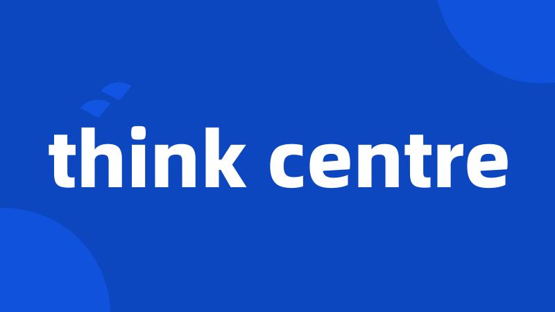 think centre