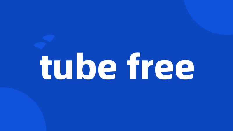 tube free