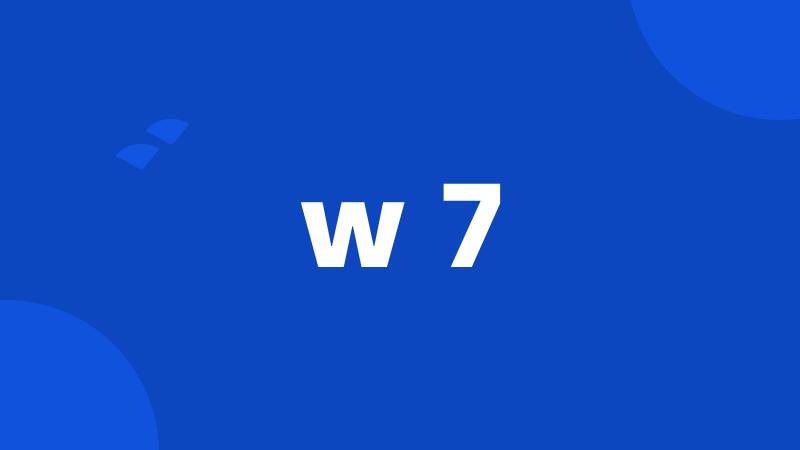 w 7