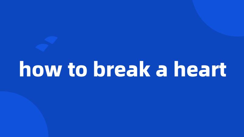 how to break a heart