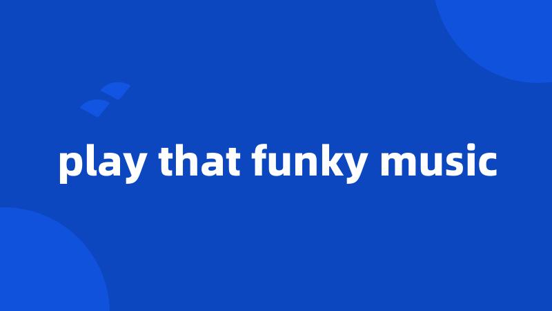 play that funky music