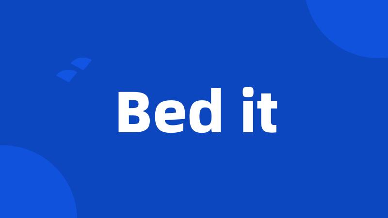 Bed it