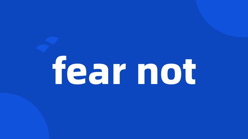 fear not