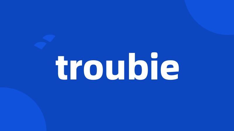 troubie