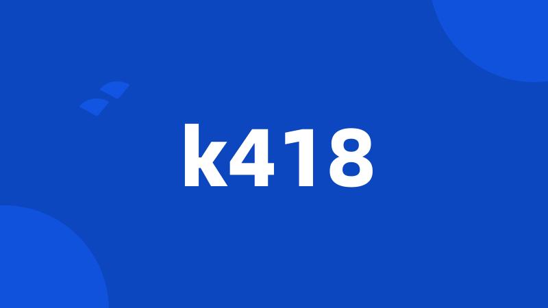 k418