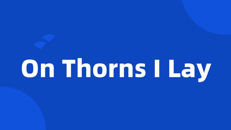 On Thorns I Lay