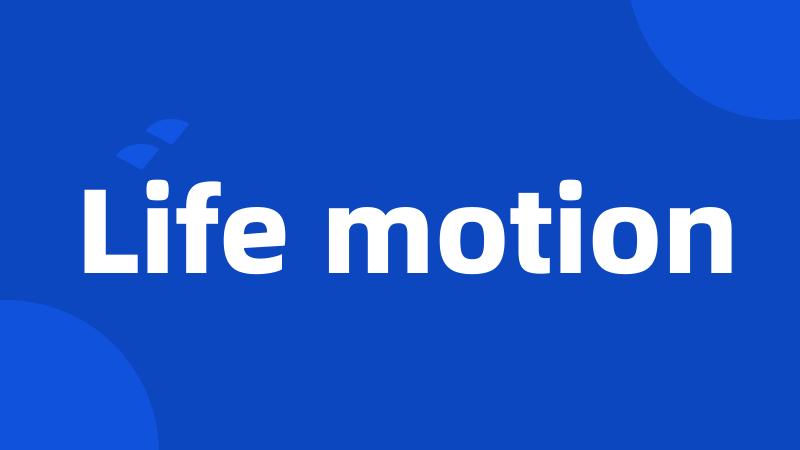 Life motion