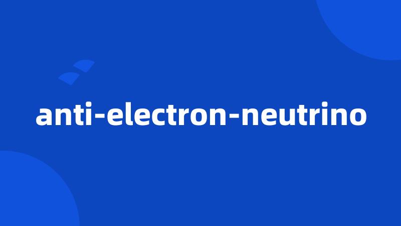 anti-electron-neutrino