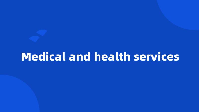 Medical and health services