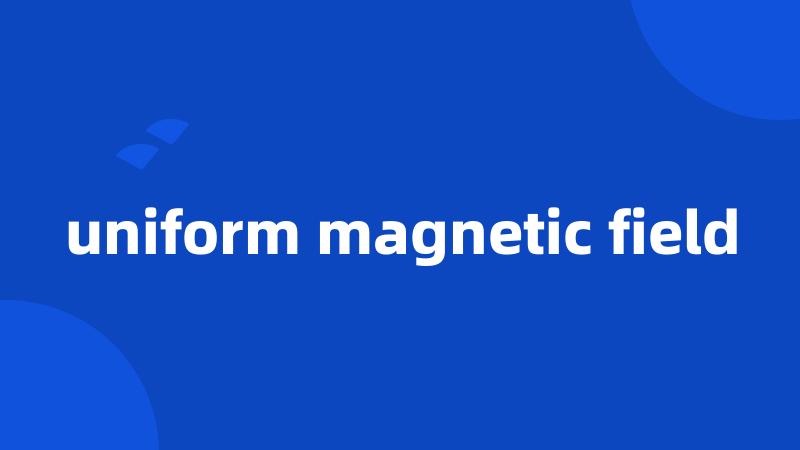 uniform magnetic field