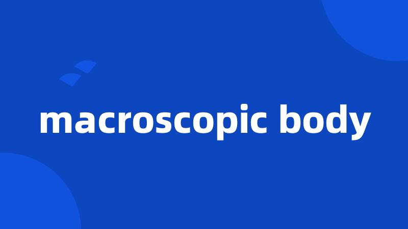 macroscopic body