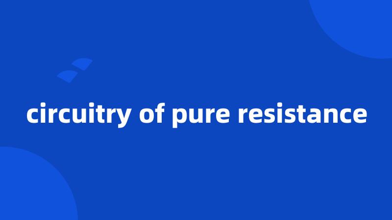 circuitry of pure resistance