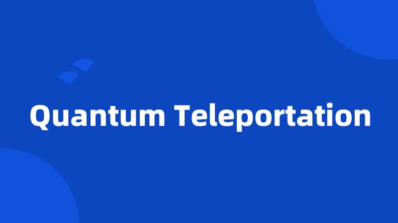 Quantum Teleportation