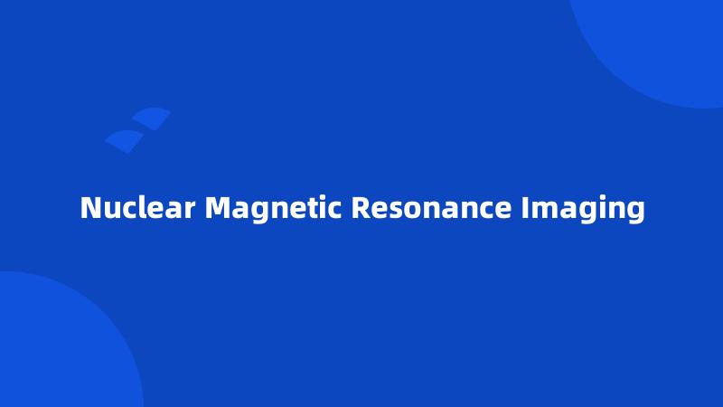 Nuclear Magnetic Resonance Imaging