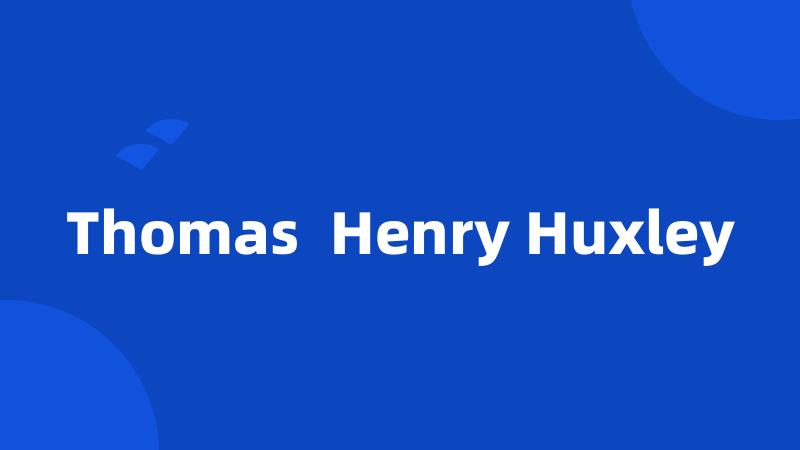 Thomas  Henry Huxley