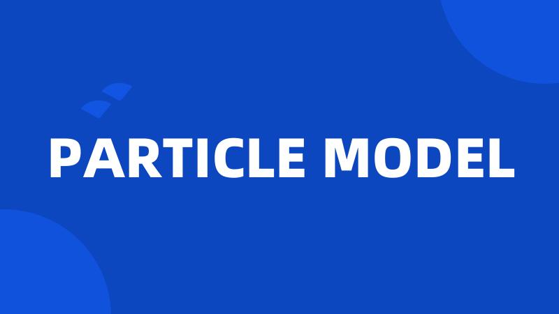 PARTICLE MODEL