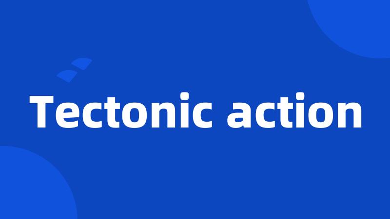 Tectonic action