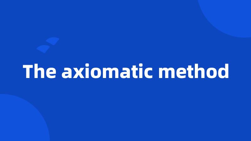 The axiomatic method