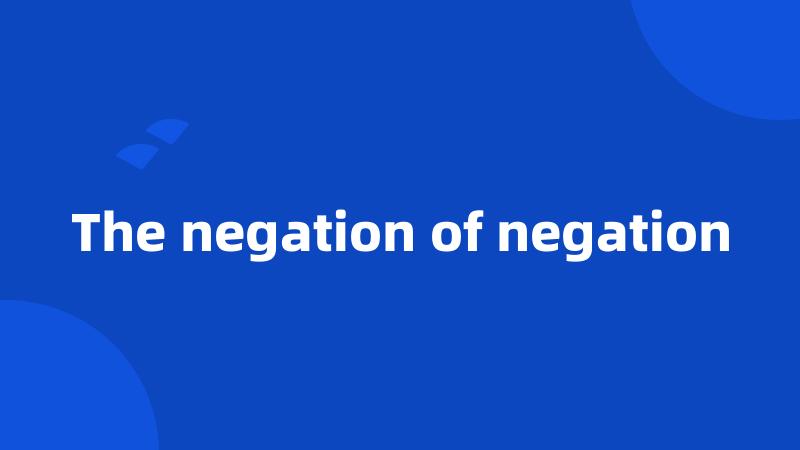 The negation of negation