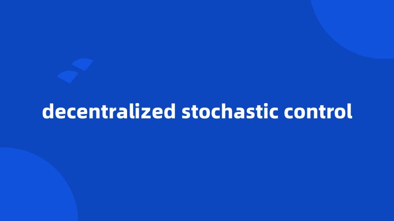 decentralized stochastic control