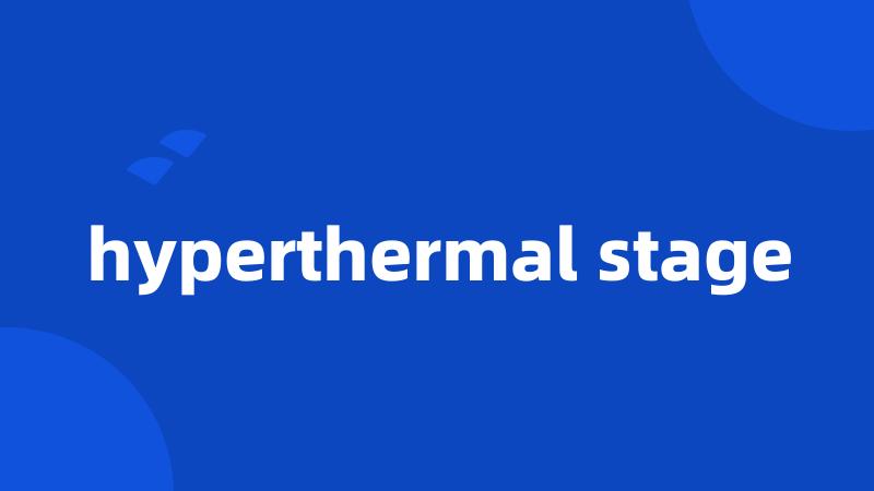 hyperthermal stage