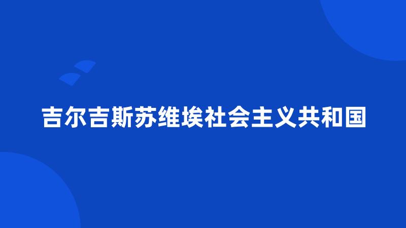 吉尔吉斯苏维埃社会主义共和国