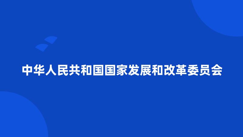 中华人民共和国国家发展和改革委员会